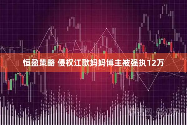 恒盈策略 侵权江歌妈妈博主被强执12万
