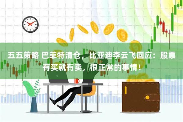 五五策略 巴菲特清仓，比亚迪李云飞回应：股票有买就有卖，很正常的事情！