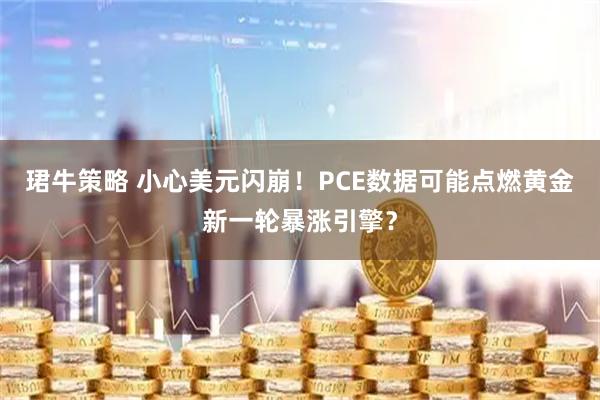 珺牛策略 小心美元闪崩！PCE数据可能点燃黄金新一轮暴涨引擎？