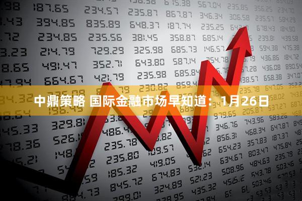 中鼎策略 国际金融市场早知道：1月26日