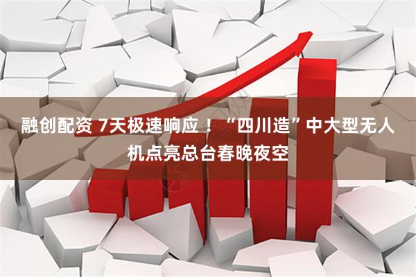 融创配资 7天极速响应 ！“四川造”中大型无人机点亮总台春晚夜空