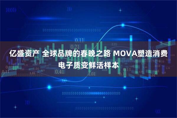 亿盛资产 全球品牌的春晚之路 MOVA塑造消费电子质变鲜活样本