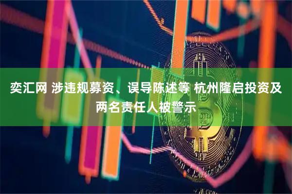 奕汇网 涉违规募资、误导陈述等 杭州隆启投资及两名责任人被警示