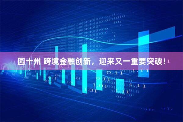 园十州 跨境金融创新，迎来又一重要突破！