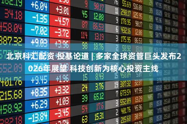 北京科汇配资 投基论道 | 多家全球资管巨头发布2026年展望 科技创新为核心投资主线