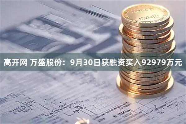 高开网 万盛股份：9月30日获融资买入92979万元