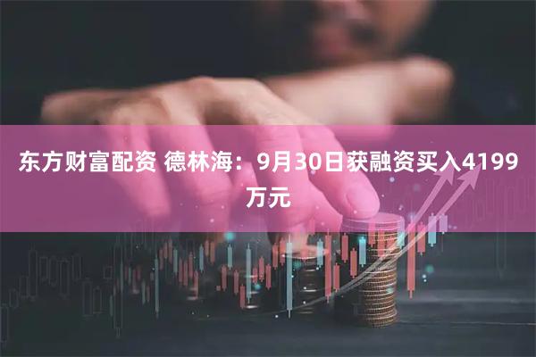 东方财富配资 德林海：9月30日获融资买入4199万元