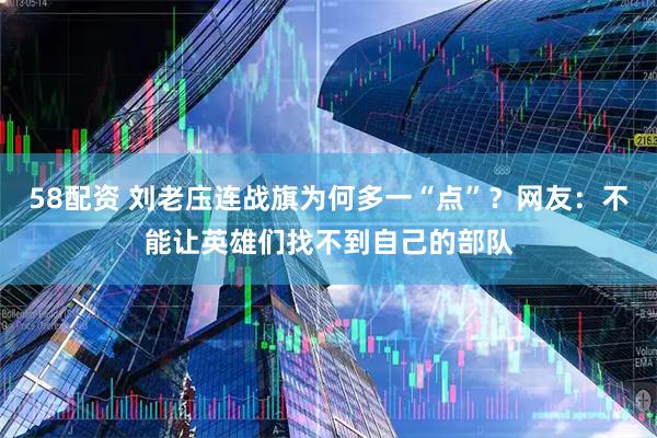 58配资 刘老庒连战旗为何多一“点”？网友：不能让英雄们找不到自己的部队